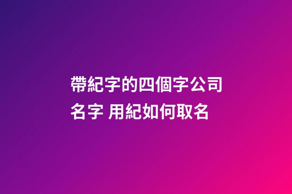 帶紀字的四個字公司名字 用紀如何取名-第1張-公司起名-玄機派
